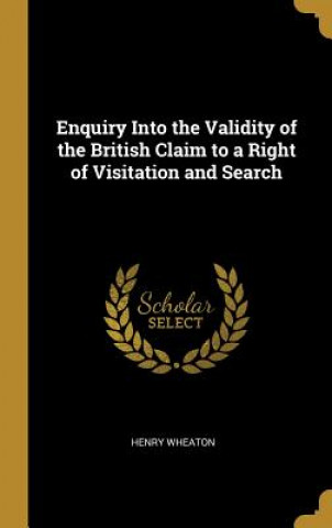 Carte Enquiry Into the Validity of the British Claim to a Right of Visitation and Search Henry Wheaton
