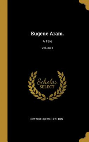 Carte Eugene Aram.: A Tale; Volume I Edward Bulwer Lytton
