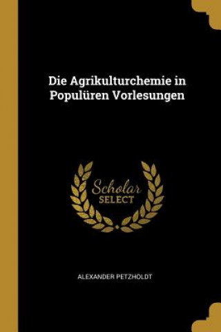 Könyv Die Agrikulturchemie in Populüren Vorlesungen Alexander Petzholdt