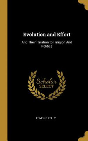 Carte Evolution and Effort: And Their Relation to Religion And Politics Edmond Kelly
