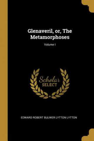 Book Glenaveril, or, The Metamorphoses; Volume I Edward Robert Bulwer Lytton Lytton