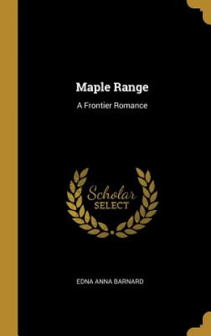 Kniha Maple Range: A Frontier Romance Edna Anna Barnard