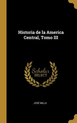 Carte Historia de la America Central, Tomo III Jose Milla