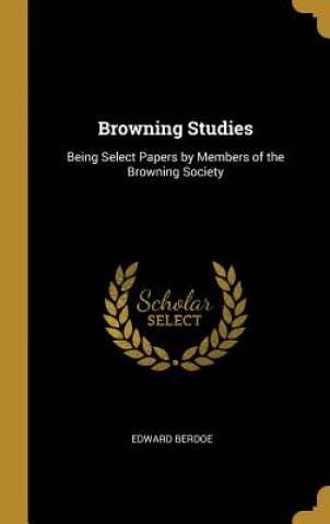 Kniha Browning Studies: Being Select Papers by Members of the Browning Society Edward Berdoe