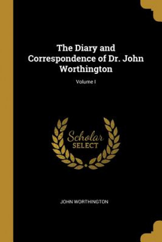 Carte The Diary and Correspondence of Dr. John Worthington; Volume I John Worthington