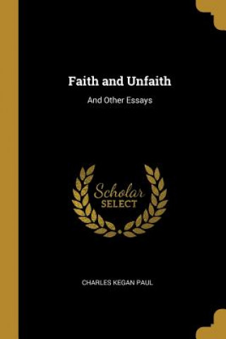 Kniha Faith and Unfaith: And Other Essays Charles Kegan Paul