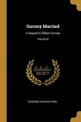 Carte Gurney Married: A Sequel to Gilbert Gurney; Volume III Theodore Edward Hook