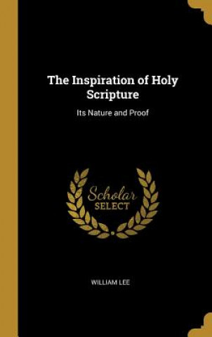 Carte The Inspiration of Holy Scripture: Its Nature and Proof William Lee