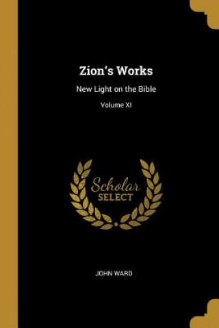 Książka Zion's Works: New Light on the Bible; Volume XI John Ward