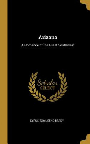 Kniha Arizona: A Romance of the Great Southwest Cyrus Townsend Brady