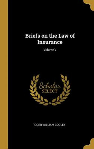 Book Briefs on the Law of Insurance; Volume V Roger William Cooley
