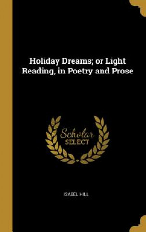 Knjiga Holiday Dreams; or Light Reading, in Poetry and Prose Isabel Hill