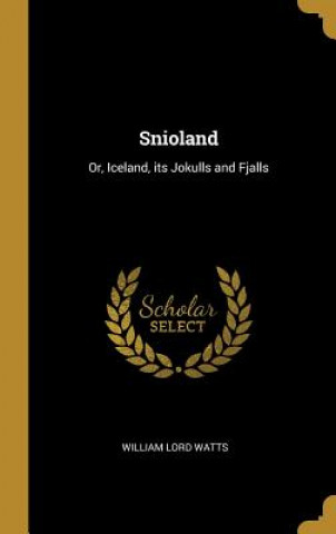 Kniha Snioland: Or, Iceland, its Jokulls and Fjalls William Lord Watts