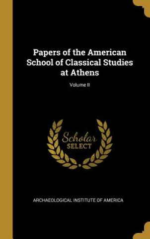 Kniha Papers of the American School of Classical Studies at Athens; Volume II Archaeological Institute Of America