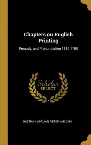 Carte Chapters on English Printing: Prosody, and Pronunciation 1550-1700 Bastiaan Adriaan Pieter Van Dam