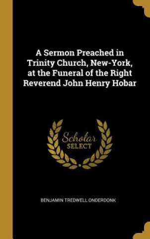 Carte A Sermon Preached in Trinity Church, New-York, at the Funeral of the Right Reverend John Henry Hobar Benjamin Tredwell Onderdonk