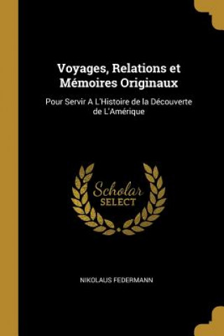 Könyv Voyages, Relations et Mémoires Originaux: Pour Servir A L'Histoire de la Découverte de L'Amérique Nikolaus Federmann