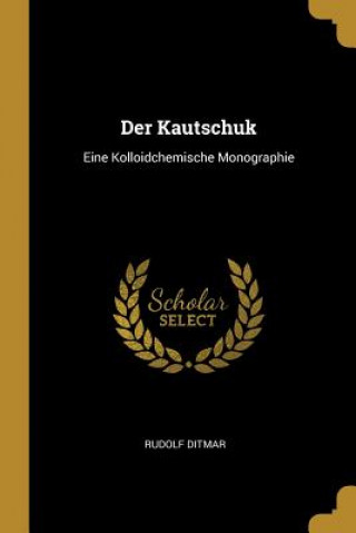 Kniha Der Kautschuk: Eine Kolloidchemische Monographie Rudolf Ditmar
