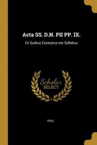 Carte Acta SS. D.N. PII PP. IX.: Ex Quibus Excerptus est Syllabus Pius