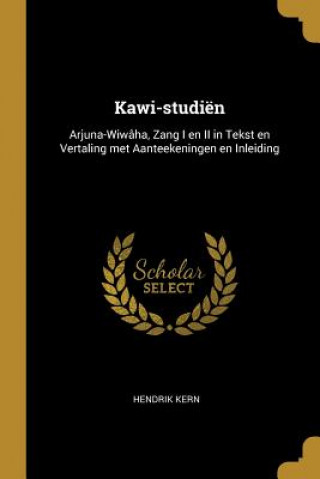 Kniha Kawi-studiën: Arjuna-Wiwâha, Zang I en II in Tekst en Vertaling met Aanteekeningen en Inleiding Hendrik Kern