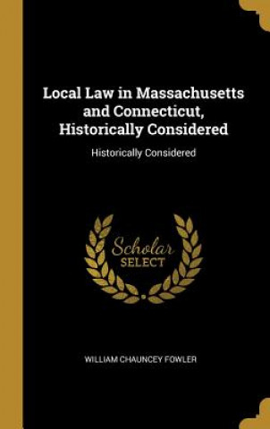 Kniha Local Law in Massachusetts and Connecticut, Historically Considered: Historically Considered William Chauncey Fowler