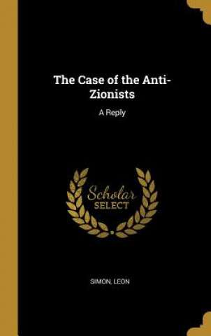 Kniha The Case of the Anti-Zionists: A Reply Simon Leon