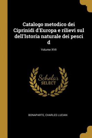 Książka Catalogo metodico dei Ciprinidi d'Europa e rilievi sul dell'Istoria naturale dei pesci d; Volume XVII Bonaparte Charles Lucian