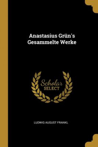 Kniha Anastasius Grün's Gesammelte Werke Ludwig August Frankl