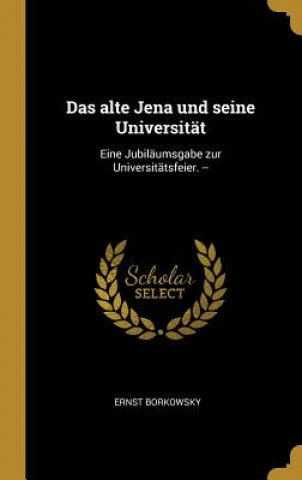 Kniha Das Alte Jena Und Seine Universität: Eine Jubiläumsgabe Zur Universitätsfeier. -- Ernst Borkowsky