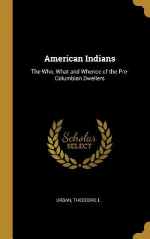 Buch American Indians: The Who, What and Whence of the Pre-Columbian Dwellers Urban Theodore L