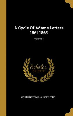 Книга A Cycle Of Adams Letters 1861 1865; Volume I Worthington Chauncey Ford