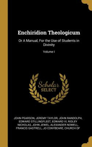 Książka Enchiridion Theologicum: Or A Manual, For the Use of Students in Divinity; Volume I John Pearson