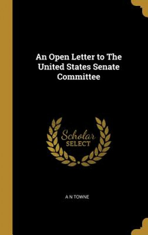 Kniha An Open Letter to The United States Senate Committee A. N. Towne