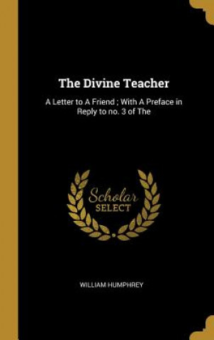 Kniha The Divine Teacher: A Letter to A Friend; With A Preface in Reply to no. 3 of The William Humphrey
