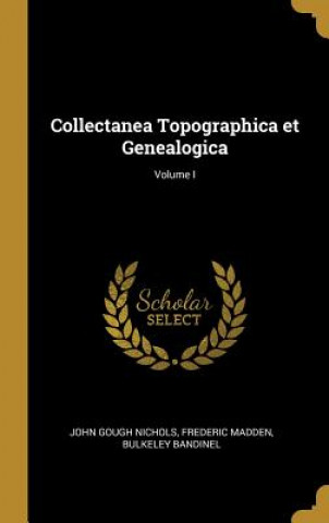 Carte Collectanea Topographica et Genealogica; Volume I John Gough Nichols
