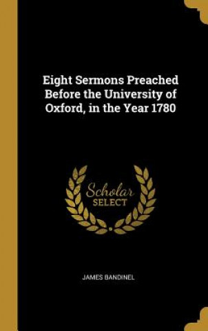 Kniha Eight Sermons Preached Before the University of Oxford, in the Year 1780 James Bandinel