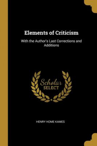 Carte Elements of Criticism: With the Author's Last Corrections and Additions Henry Home Kames