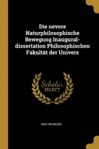 Kniha Die Nevere Naturphilosophische Bewegung Inaugural-Dissertation Philosophischen Fakultät Der Univers Max Rehburg