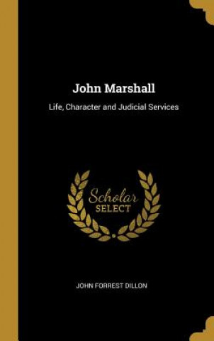 Carte John Marshall: Life, Character and Judicial Services John Forrest Dillon