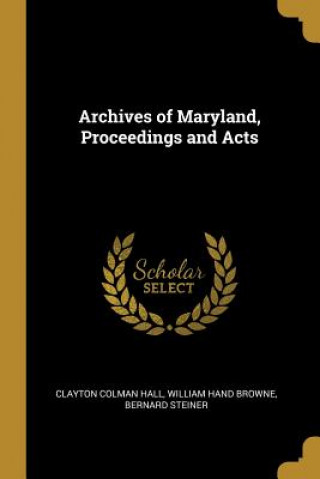 Kniha Archives of Maryland, Proceedings and Acts Clayton Colman Hall