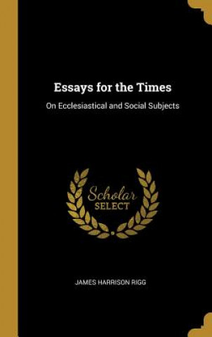 Книга Essays for the Times: On Ecclesiastical and Social Subjects James Harrison Rigg