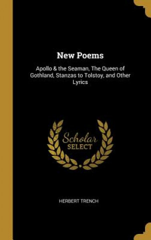 Carte New Poems: Apollo & the Seaman, The Queen of Gothland, Stanzas to Tolstoy, and Other Lyrics Herbert Trench
