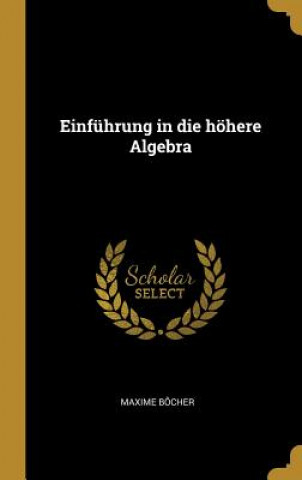 Könyv Einführung in Die Höhere Algebra Maxime Bocher