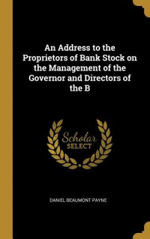 Carte An Address to the Proprietors of Bank Stock on the Management of the Governor and Directors of the B Daniel Beaumont Payne