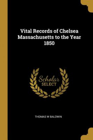 Kniha Vital Records of Chelsea Massachusetts to the Year 1850 Thomas W. Baldwin