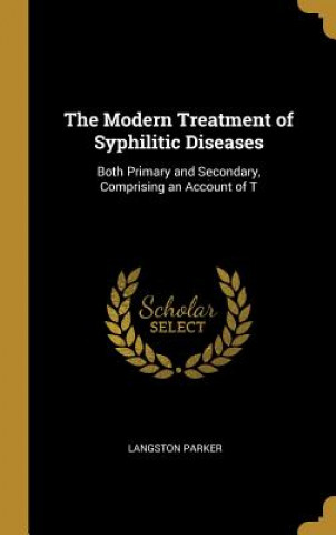 Carte The Modern Treatment of Syphilitic Diseases: Both Primary and Secondary, Comprising an Account of T Langston Parker