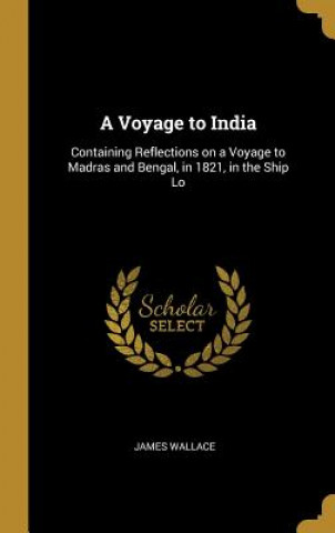 Knjiga A Voyage to India: Containing Reflections on a Voyage to Madras and Bengal, in 1821, in the Ship Lo James Wallace