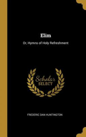 Kniha Elim: Or, Hymns of Holy Refreshment Frederic Dan Huntington
