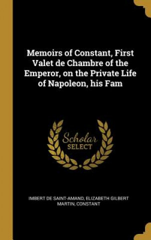 Kniha Memoirs of Constant, First Valet de Chambre of the Emperor, on the Private Life of Napoleon, his Fam Imbert De Saint-Amand