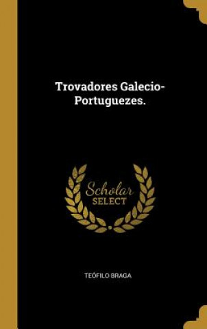 Kniha Trovadores Galecio-Portuguezes. Teofilo Braga
